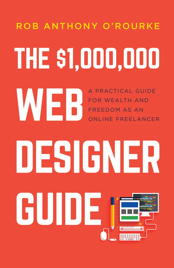 The $1,000,000 Web Designer Guide by Rob Anthony O&rsquo;Rourke